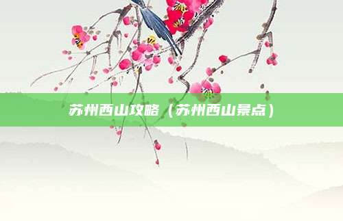 苏州西山攻略（苏州西山景点）
