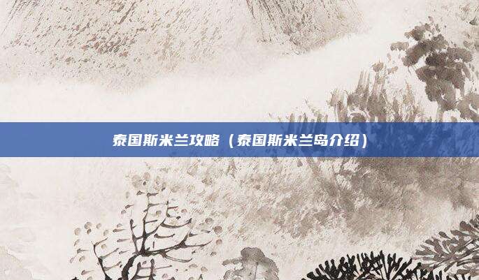 泰国斯米兰攻略（泰国斯米兰岛介绍）