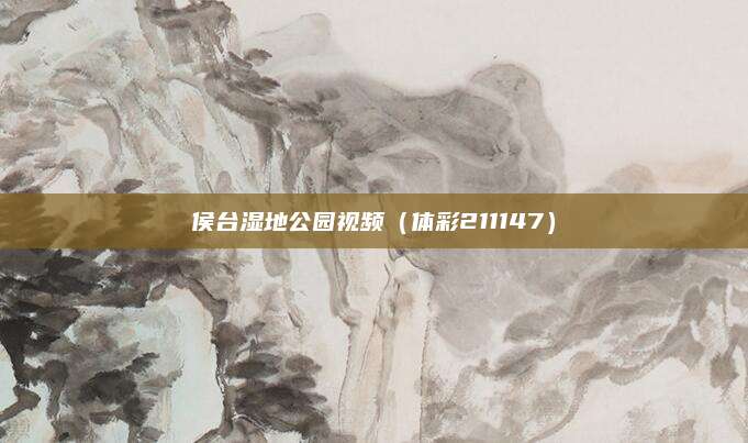 侯台湿地公园视频(体彩211147)