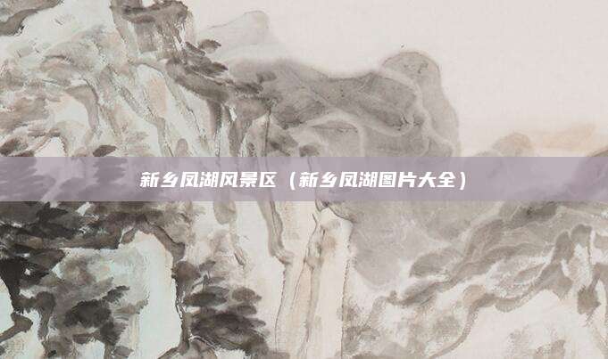 新乡凤湖风景区（新乡凤湖图片大全）