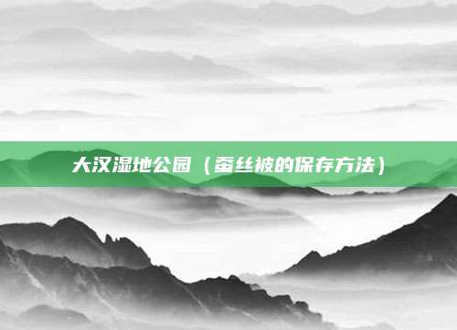 大汉湿地公园（蚕丝被的保存方法）