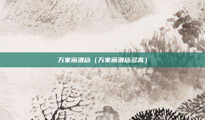 万家丽酒店（万家丽酒店多高）