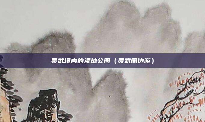 灵武境内的湿地公园（灵武周边游）