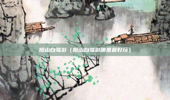 阳山自驾游（阳山自驾游哪里最好玩）