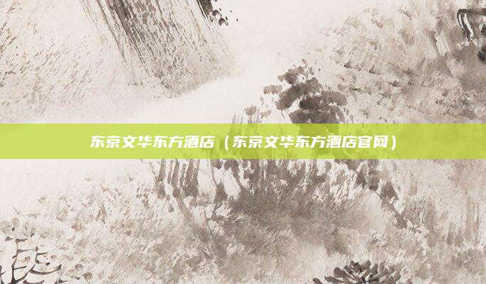东京文华东方酒店(东京文华东方酒店官网)