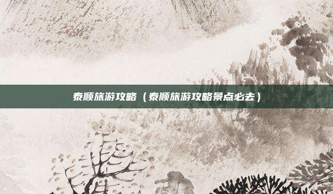 泰顺旅游攻略(泰顺旅游攻略景点必去)