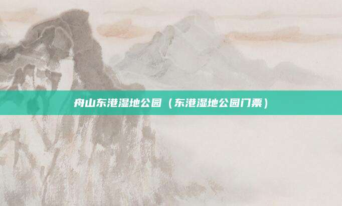 舟山东港湿地公园（东港湿地公园门票）