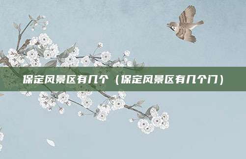 保定风景区有几个（保定风景区有几个门）
