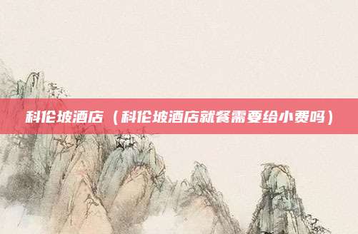 科伦坡酒店（科伦坡酒店就餐需要给小费吗）