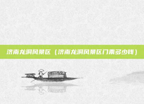 济南龙洞风景区（济南龙洞风景区门票多少钱）