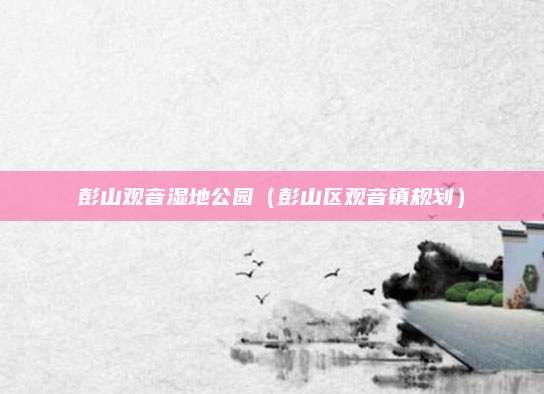 彭山观音湿地公园(彭山区观音镇规划)