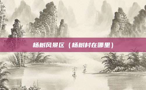 杨树风景区(杨树村在哪里)