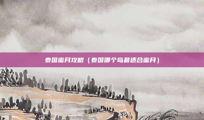 泰国蜜月攻略（泰国哪个岛最适合蜜月）
