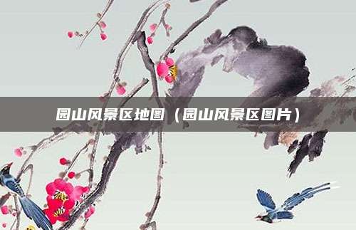园山风景区地图(园山风景区图片)