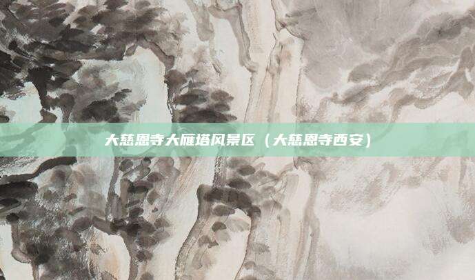 大慈恩寺大雁塔风景区(大慈恩寺西安)