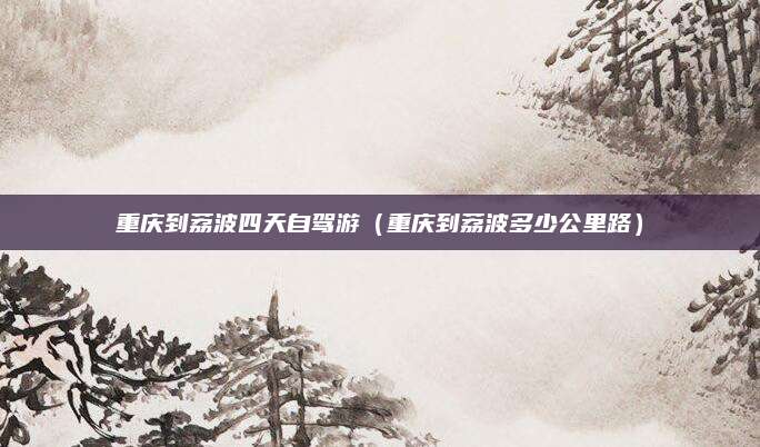 重庆到荔波四天自驾游（重庆到荔波多少公里路）