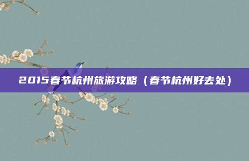 2015春节杭州旅游攻略(春节杭州好去处)