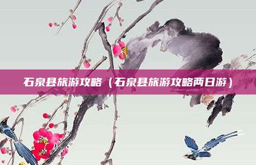 石泉县旅游攻略（石泉县旅游攻略两日游）