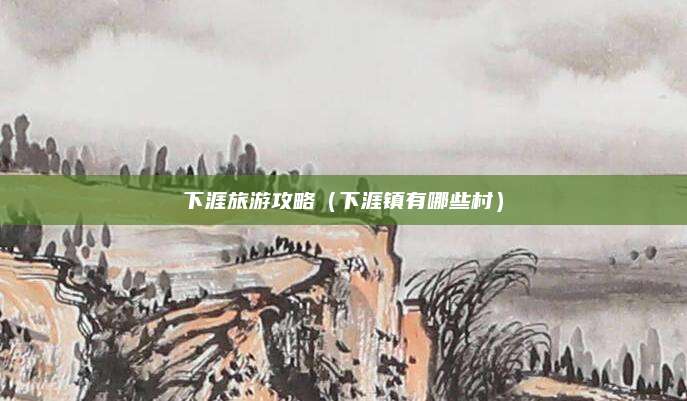 下涯旅游攻略（下涯镇有哪些村）