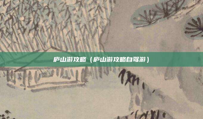 庐山游攻略（庐山游攻略自驾游）