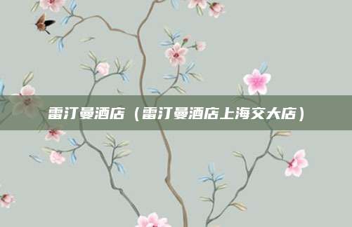 雷汀曼酒店(雷汀曼酒店上海交大店)