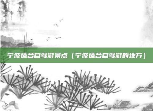 宁波适合自驾游景点(宁波适合自驾游的地方)