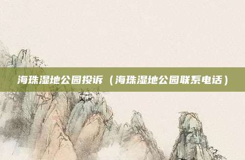 海珠湿地公园投诉(海珠湿地公园联系电话)