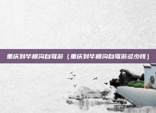 重庆到毕棚沟自驾游（重庆到毕棚沟自驾游多少钱）