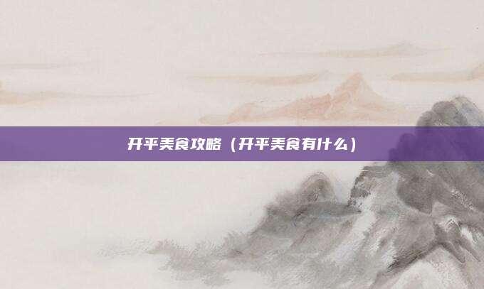 开平美食攻略(开平美食有什么)