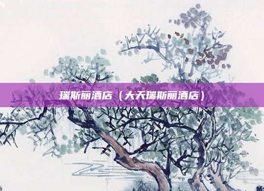 瑞斯丽酒店（大天瑞斯丽酒店）