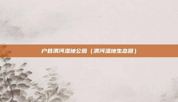 户县渭河湿地公园（渭河湿地生态园）