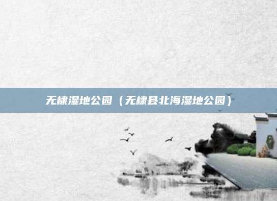 无棣湿地公园(无棣县北海湿地公园)