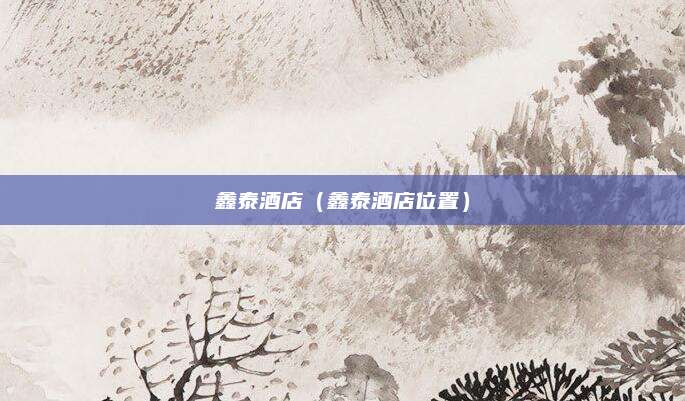 鑫泰酒店(鑫泰酒店位置)
