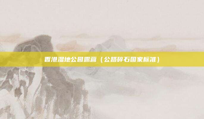 香港湿地公园露营(公路碎石国家标准)