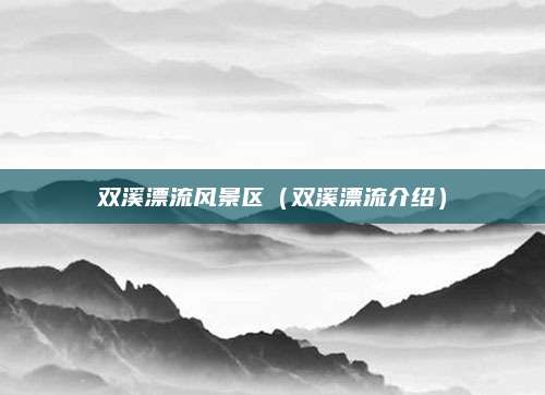 双溪漂流风景区（双溪漂流介绍）