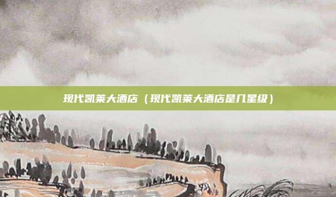 现代凯莱大酒店（现代凯莱大酒店是几星级）