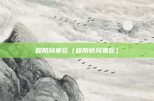 程阳风景区（程阳桥风景区）