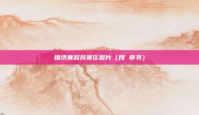 锦绣黄岩风景区图片（艮 草书）