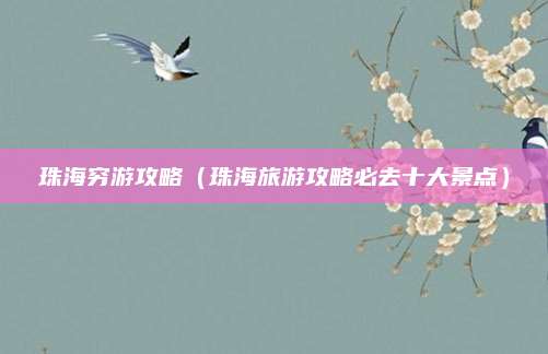 珠海穷游攻略（珠海旅游攻略必去十大景点）