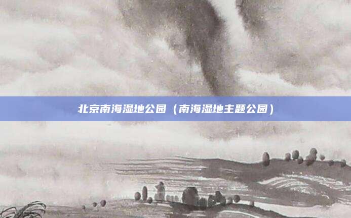 北京南海湿地公园（南海湿地主题公园）