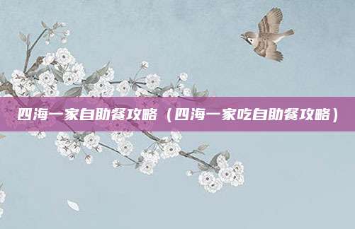四海一家自助餐攻略(四海一家吃自助餐攻略)