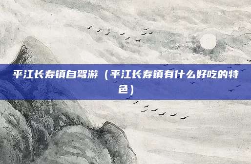 平江长寿镇自驾游（平江长寿镇有什么好吃的特色）