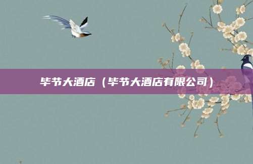 毕节大酒店（毕节大酒店有限公司）