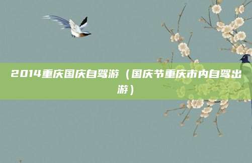 2014重庆国庆自驾游（国庆节重庆市内自驾出游）