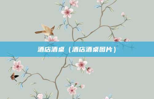 酒店酒桌（酒店酒桌图片）
