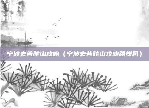 宁波去普陀山攻略（宁波去普陀山攻略路线图）
