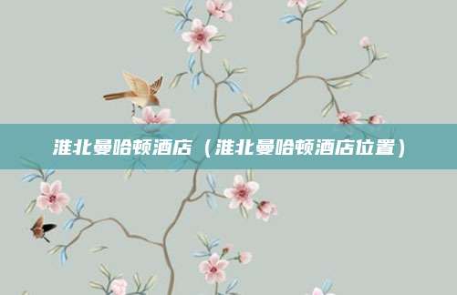 淮北曼哈顿酒店（淮北曼哈顿酒店位置）