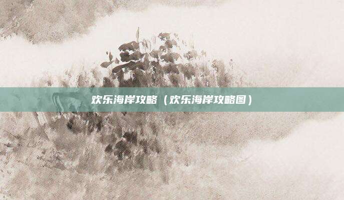 欢乐海岸攻略(欢乐海岸攻略图)