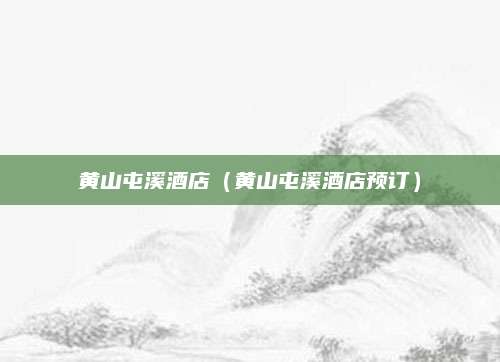 黄山屯溪酒店(黄山屯溪酒店预订)