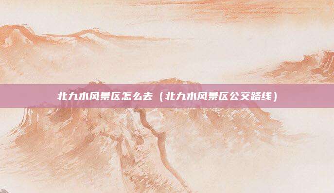 北九水风景区怎么去（北九水风景区公交路线）